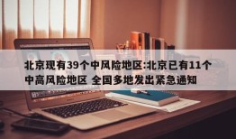 北京现有39个中风险地区:北京已有11个中高风险地区 全国多地发出紧急通知