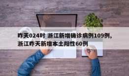 昨天024时 浙江新增确诊病例109例,浙江昨天新增本土阳性60例