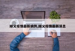 顺义疫情最新病例,顺义疫情最新消息