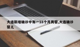 大连新增确诊中有一18个月男婴,大连确诊婴儿