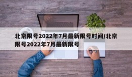 北京限号2022年7月最新限号时间/北京限号2022年7月最新限号