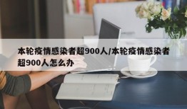 本轮疫情感染者超900人/本轮疫情感染者超900人怎么办