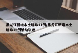 黑龙江新增本土确诊11例/黑龙江新增本土确诊15例活动轨迹