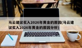 马云建议买入2026年黄金的原因(马云建议买入2026年黄金的原因分析)