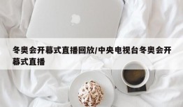 冬奥会开幕式直播回放/中央电视台冬奥会开幕式直播