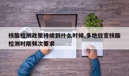 核酸检测政策持续到什么时候,多地放宽核酸检测时限频次要求