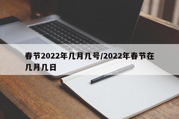春节2022年几月几号/2022年春节在几月几日