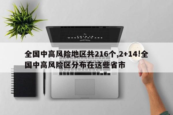 全国中高风险地区共216个,2+14!全国中高风险区分布在这些省市