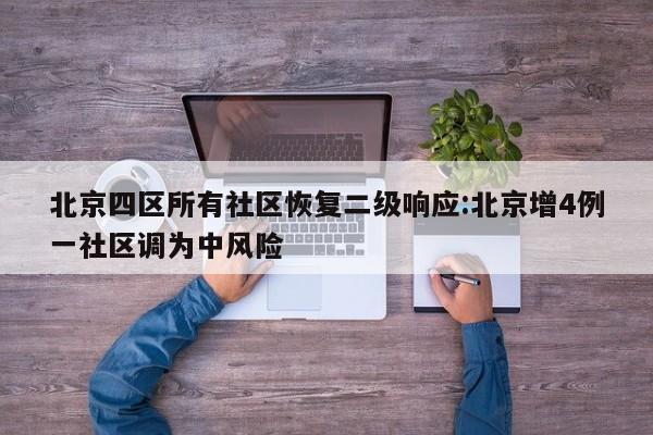 北京四区所有社区恢复二级响应:北京增4例一社区调为中风险