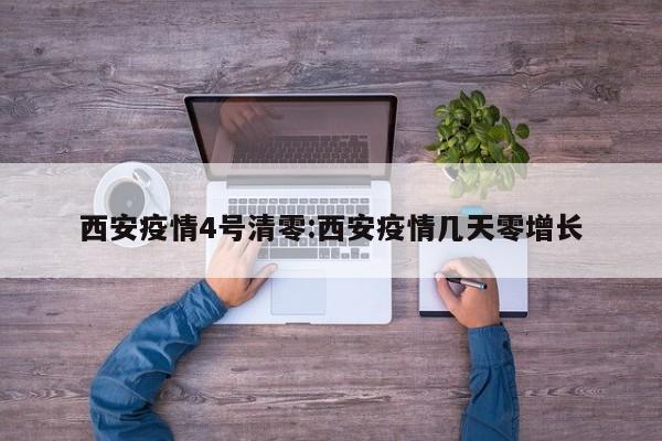 西安疫情4号清零:西安疫情几天零增长