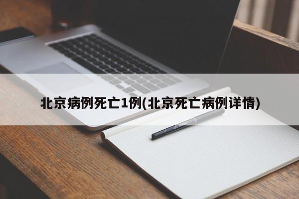 北京病例死亡1例(北京死亡病例详情)