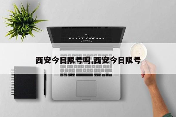 西安今日限号吗,西安今日限号