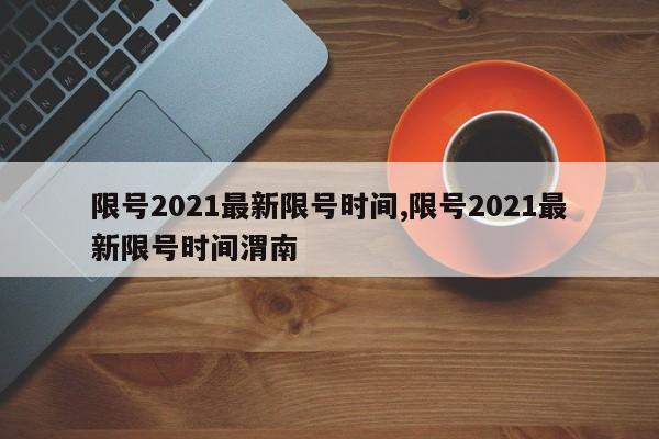 限号2021最新限号时间,限号2021最新限号时间渭南