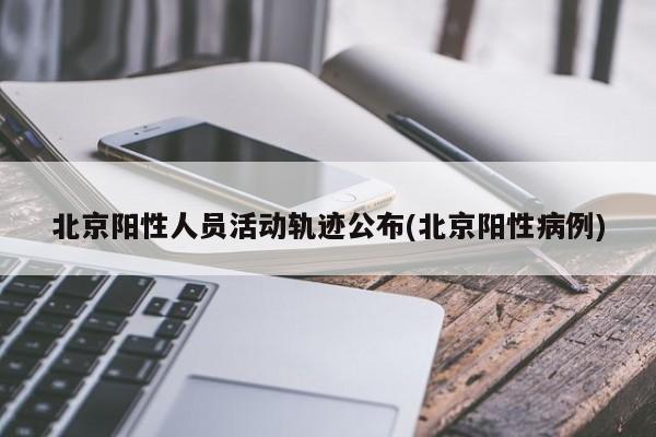 北京阳性人员活动轨迹公布(北京阳性病例)