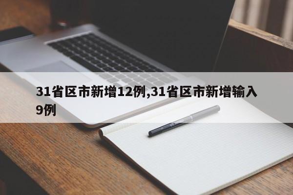 31省区市新增12例,31省区市新增输入9例