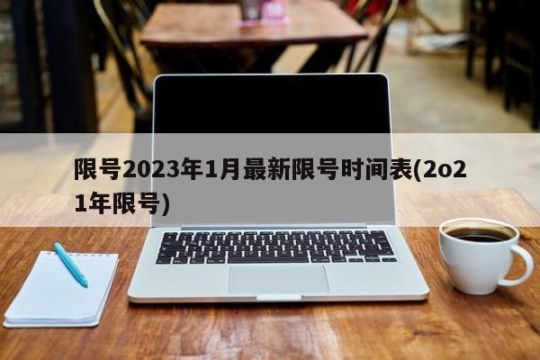 限号2023年1月最新限号时间表(2o21年限号)