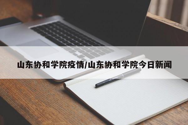 山东协和学院疫情/山东协和学院今日新闻