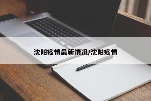 沈阳疫情最新情况/沈阳疫情