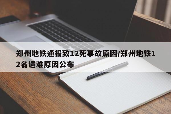 郑州地铁通报致12死事故原因/郑州地铁12名遇难原因公布