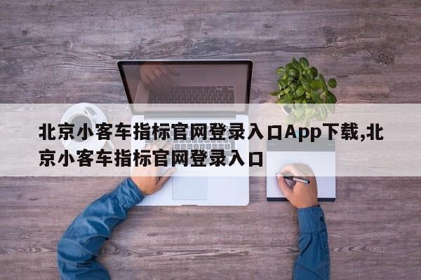 北京小客车指标官网登录入口App下载,北京小客车指标官网登录入口