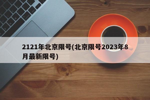 2121年北京限号(北京限号2023年8月最新限号)