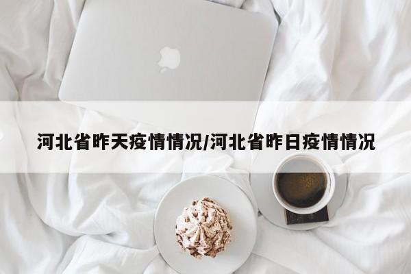 河北省昨天疫情情况/河北省昨日疫情情况