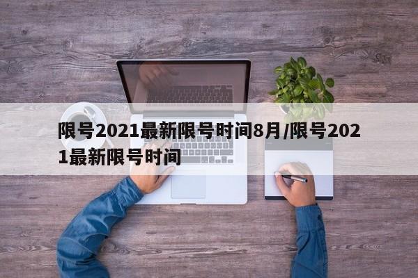 限号2021最新限号时间8月/限号2021最新限号时间