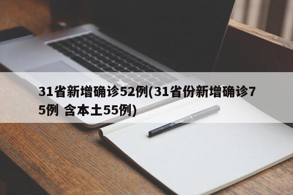 31省新增确诊52例(31省份新增确诊75例 含本土55例)