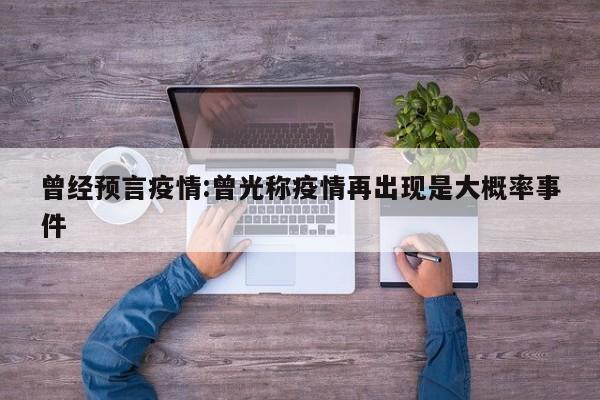 曾经预言疫情:曾光称疫情再出现是大概率事件