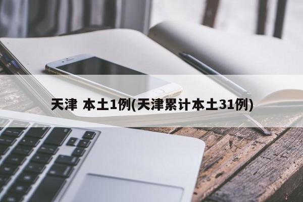 天津 本土1例(天津累计本土31例)