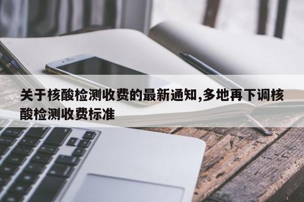 关于核酸检测收费的最新通知,多地再下调核酸检测收费标准