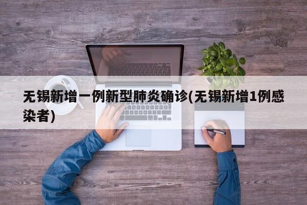 无锡新增一例新型肺炎确诊(无锡新增1例感染者)