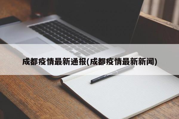 成都疫情最新通报(成都疫情最新新闻)