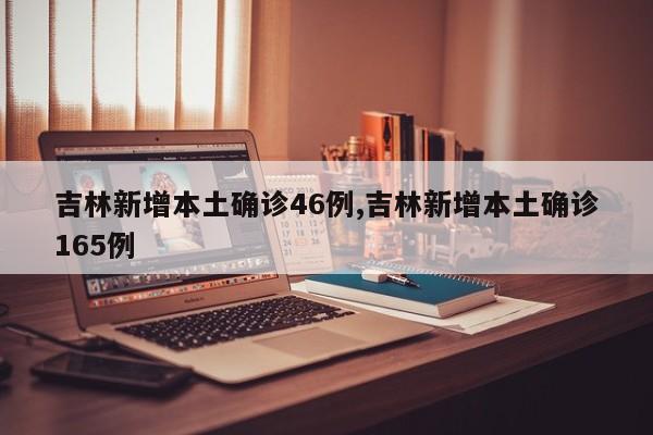 吉林新增本土确诊46例,吉林新增本土确诊165例
