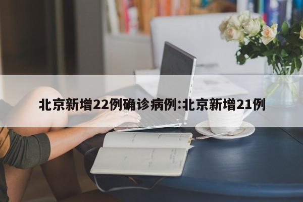 北京新增22例确诊病例:北京新增21例